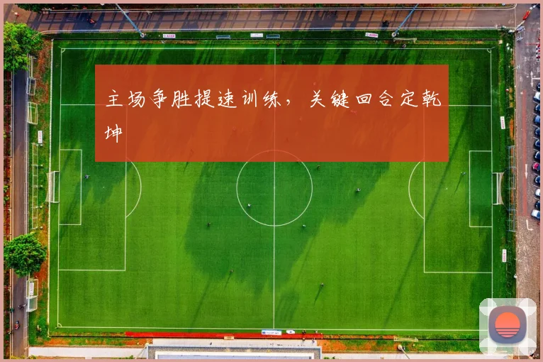 主场争胜提速训练，关键回合定乾坤