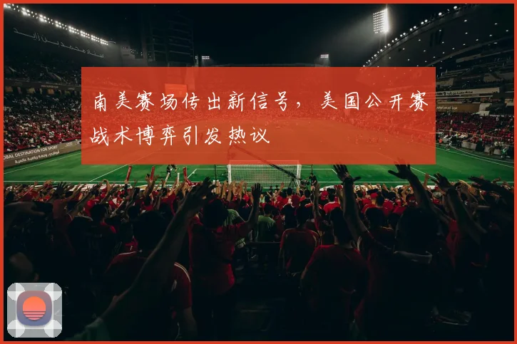 南美赛场传出新信号，美国公开赛战术博弈引发热议