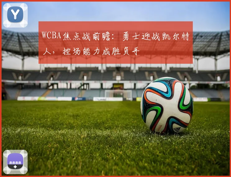 WCBA焦点战前瞻：勇士迎战凯尔特人，控场能力成胜负手