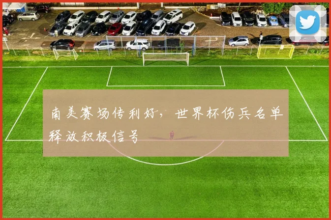 南美赛场传利好，世界杯伤兵名单释放积极信号