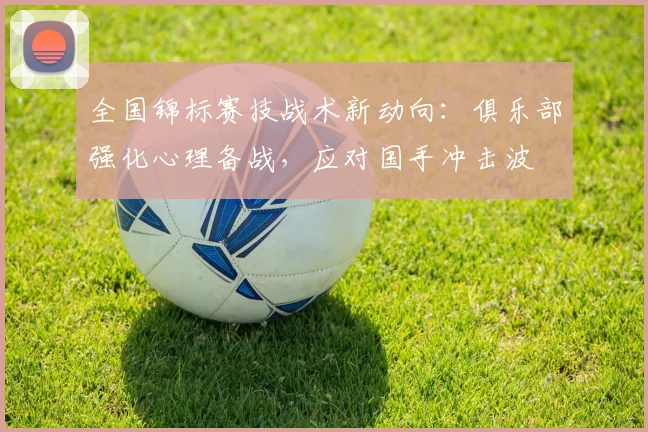 全国锦标赛技战术新动向：俱乐部强化心理备战，应对国手冲击波