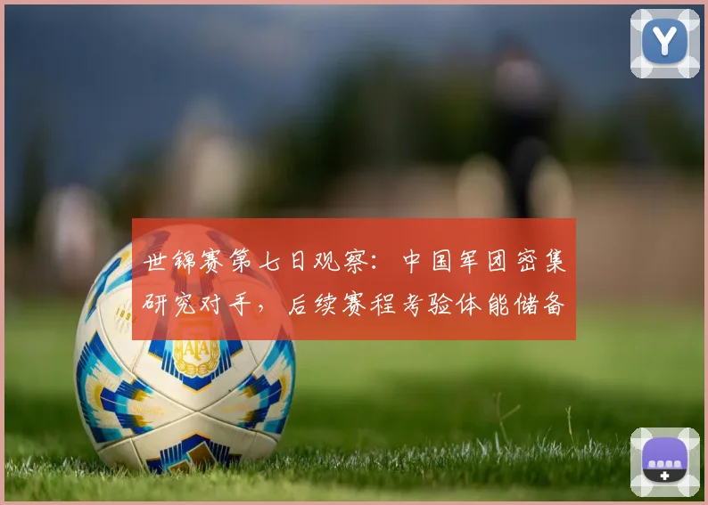 世锦赛第七日观察：中国军团密集研究对手，后续赛程考验体能储备