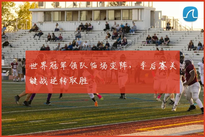 世界冠军领队临场变阵，季后赛关键战逆转取胜
