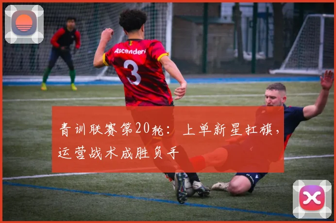 青训联赛第20轮：上单新星扛旗，运营战术成胜负手