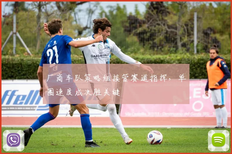 厂商车队策略组接管赛道指挥，单圈速度成决胜关键